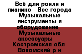 Всё для рояля и пианино - Все города Музыкальные инструменты и оборудование » Музыкальные аксессуары   . Костромская обл.,Вохомский р-н